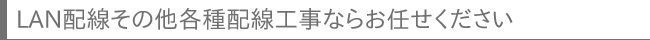LAN配線その他各種配線工事ならお任せください